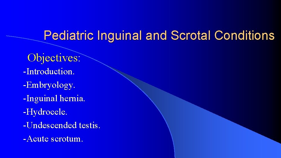 Pediatric Inguinal and Scrotal Conditions Objectives: -Introduction. -Embryology. -Inguinal hernia. -Hydrocele. -Undescended testis. -Acute