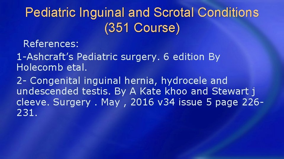 Pediatric Inguinal and Scrotal Conditions (351 Course) References: 1 -Ashcraft’s Pediatric surgery. 6 edition