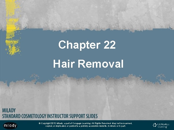 Chapter 22 Hair Removal © Copyright 2012 Milady, a part of Cengage Learning. All