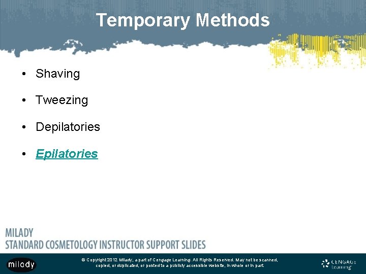 Temporary Methods • Shaving • Tweezing • Depilatories • Epilatories © Copyright 2012 Milady,