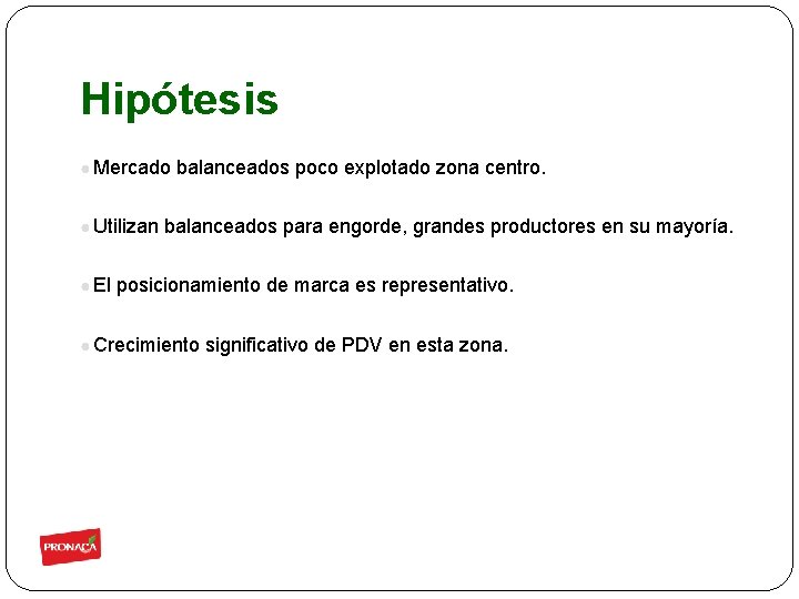 Hipótesis ● Mercado balanceados poco explotado zona centro. ● Utilizan balanceados para engorde, grandes