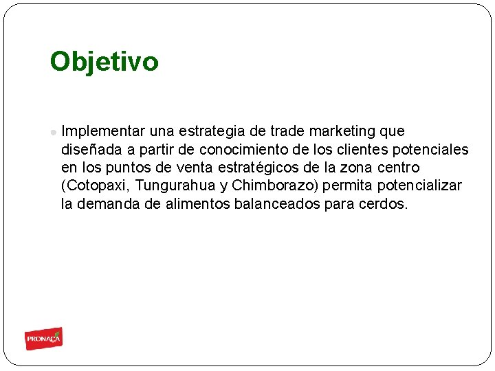 Objetivo ● Implementar una estrategia de trade marketing que diseñada a partir de conocimiento