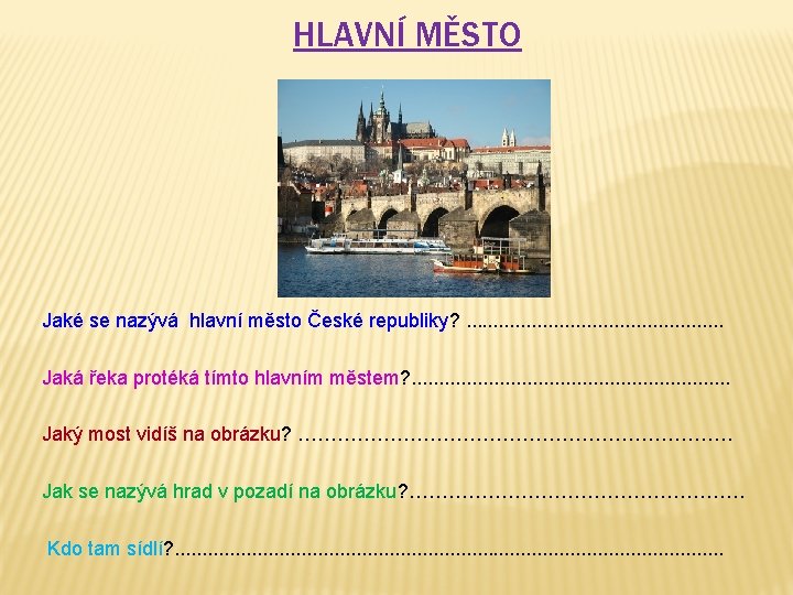 HLAVNÍ MĚSTO Jaké se nazývá hlavní město České republiky? . . . Jaká řeka