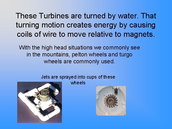 These Turbines are turned by water. That turning motion creates energy by causing coils