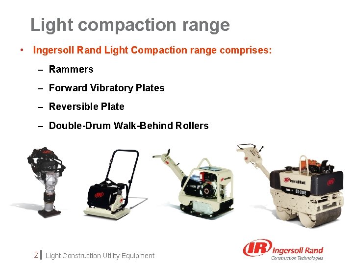 Light compaction range • Ingersoll Rand Light Compaction range comprises: – Rammers – Forward