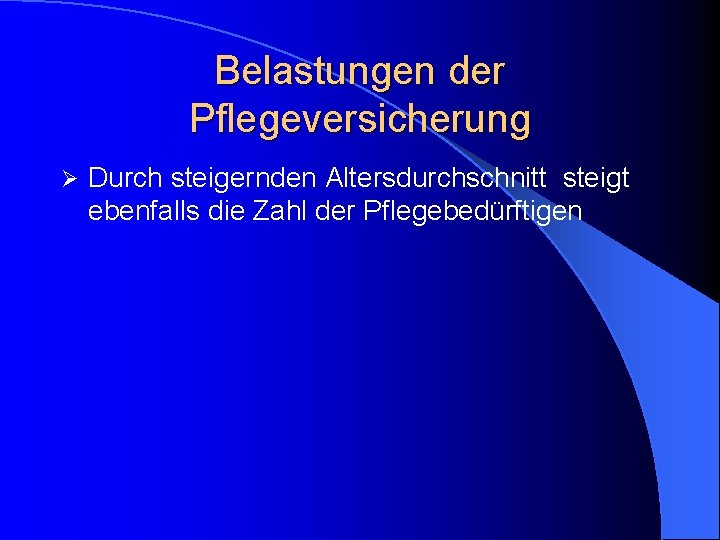 Belastungen der Pflegeversicherung Ø Durch steigernden Altersdurchschnitt steigt ebenfalls die Zahl der Pflegebedürftigen 