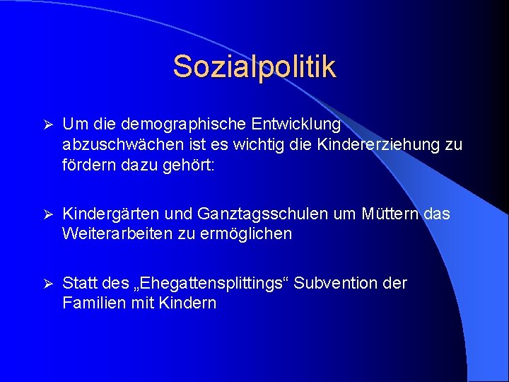 Sozialpolitik Ø Um die demographische Entwicklung abzuschwächen ist es wichtig die Kindererziehung zu fördern