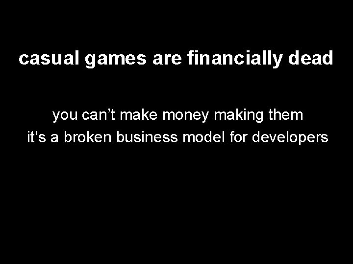 casual games are financially dead you can’t make money making them it’s a broken