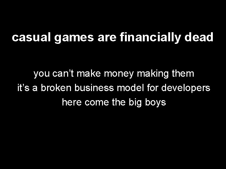 casual games are financially dead you can’t make money making them it’s a broken