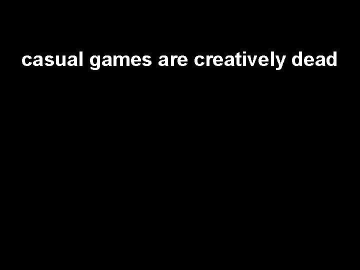 casual games are creatively dead 