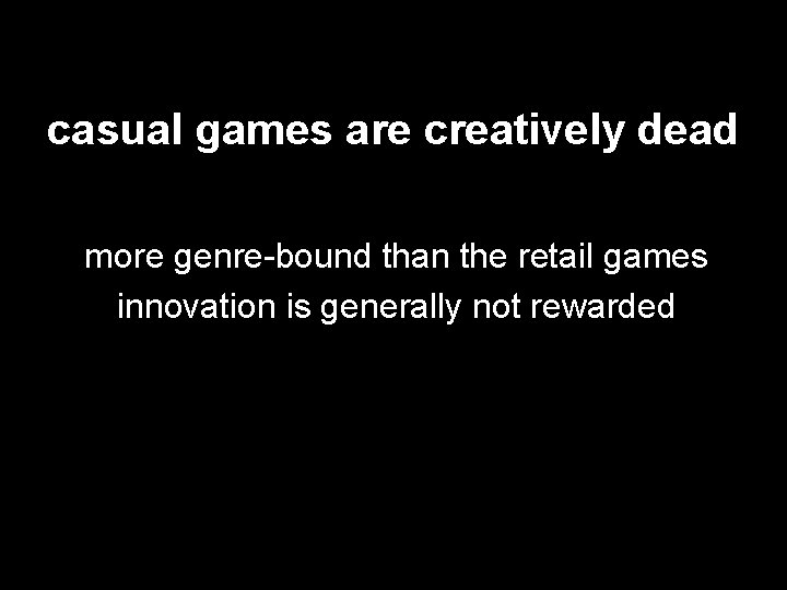 casual games are creatively dead more genre-bound than the retail games innovation is generally