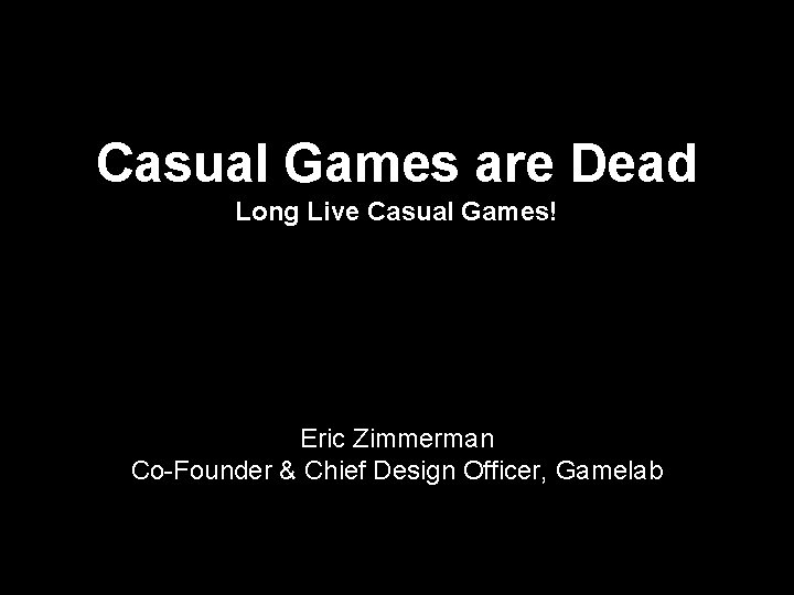 Casual Games are Dead Long Live Casual Games! Eric Zimmerman Co-Founder & Chief Design