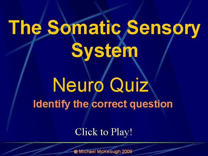The Somatic Sensory System Neuro Quiz Identify the correct question Click to Play! Michael