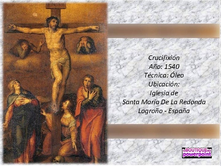 Crucifixión Año: 1540 Técnica: Óleo Ubicación: Iglesia de Santa María De La Redonda Logroño