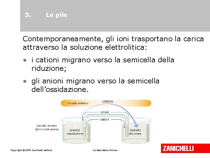 3. Le pile Contemporaneamente, gli ioni trasportano la carica attraverso la soluzione elettrolitica: •