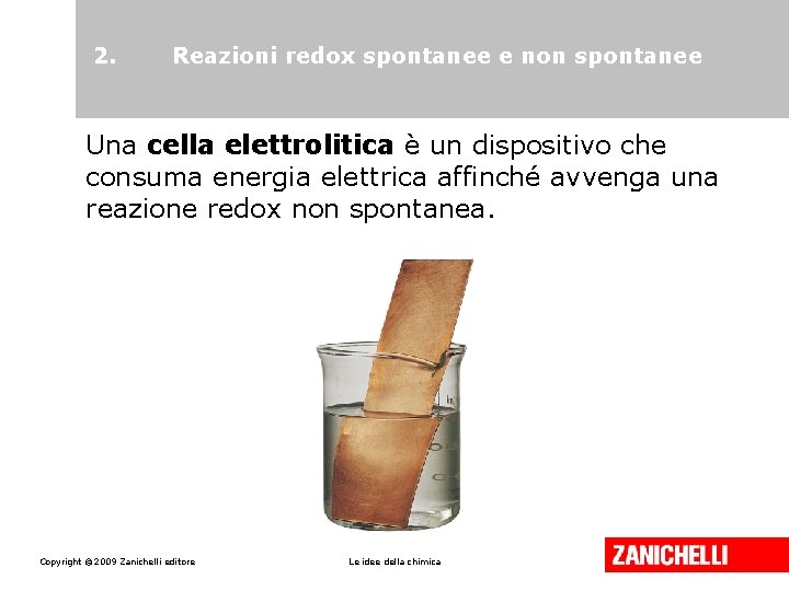 2. Reazioni redox spontanee e non spontanee Una cella elettrolitica è un dispositivo che
