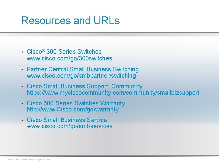 Resources and URLs • Cisco® 300 Series Switches www. cisco. com/go/300 switches • Partner