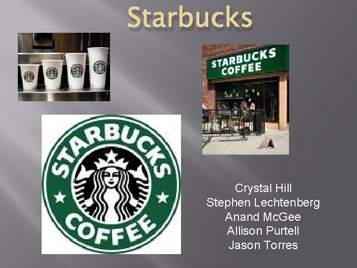 Starbucks Crystal Hill Stephen Lechtenberg Anand Mc. Gee Allison Purtell Jason Torres 