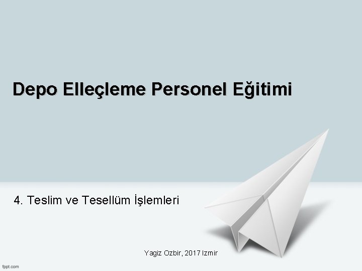 Depo Elleçleme Personel Eğitimi 4. Teslim ve Tesellüm İşlemleri Yagiz Ozbir, 2017 Izmir 