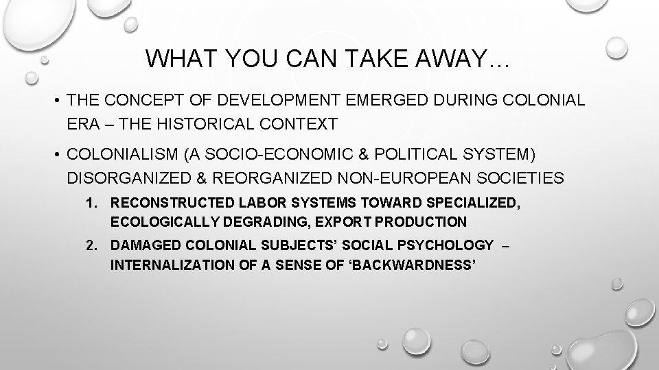 WHAT YOU CAN TAKE AWAY… • THE CONCEPT OF DEVELOPMENT EMERGED DURING COLONIAL ERA