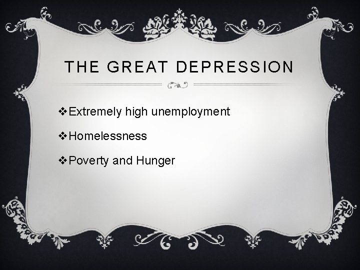 THE GREAT DEPRESSION v. Extremely high unemployment v. Homelessness v. Poverty and Hunger 