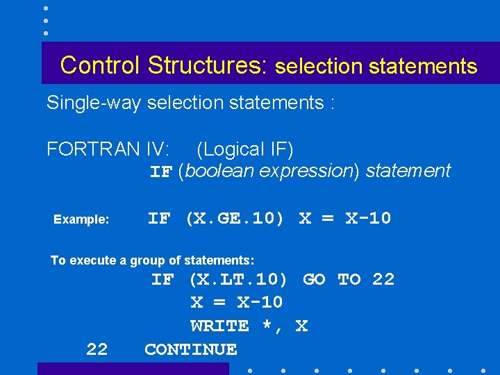 Control Structures: selection statements Single-way selection statements : FORTRAN IV: (Logical IF) IF (boolean