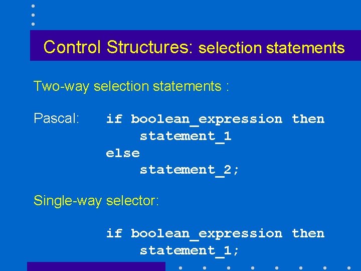 Control Structures: selection statements Two-way selection statements : Pascal: if boolean_expression then statement_1 else