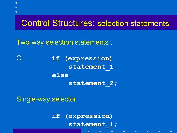Control Structures: selection statements Two-way selection statements : C: if (expression) statement_1 else statement_2;