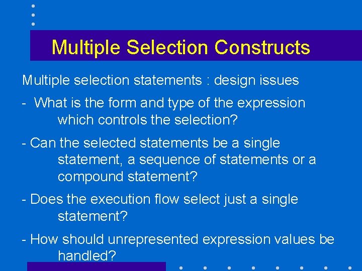 Multiple Selection Constructs Multiple selection statements : design issues - What is the form