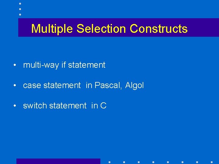 Multiple Selection Constructs • multi-way if statement • case statement in Pascal, Algol •