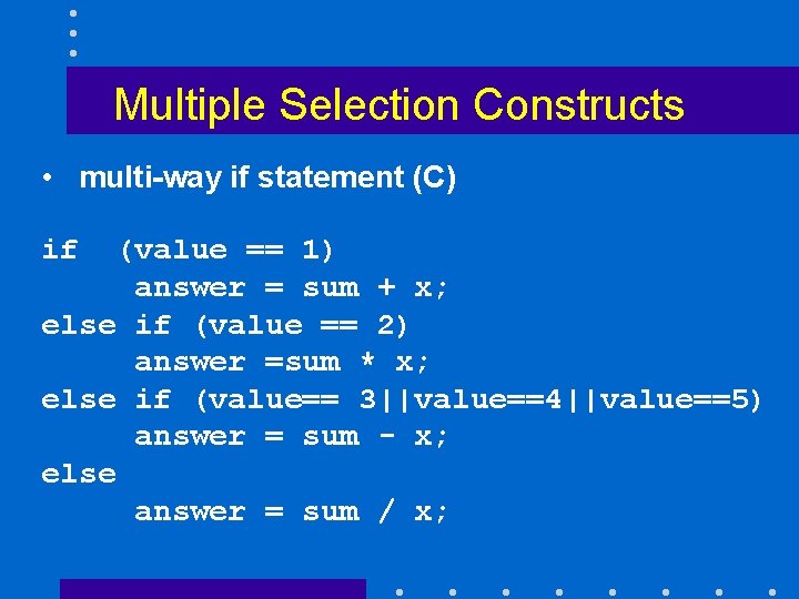Multiple Selection Constructs • multi-way if statement (C) if (value == 1) answer =