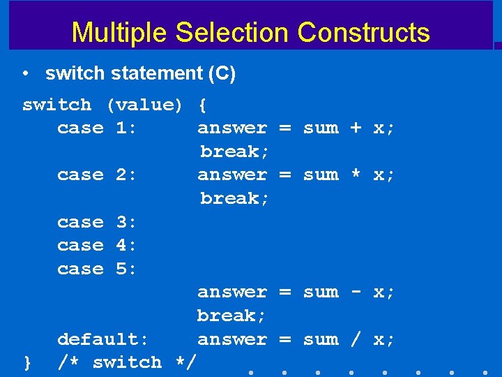 Multiple Selection Constructs • switch statement (C) switch (value) { case 1: answer break;
