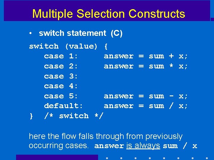 Multiple Selection Constructs • switch statement (C) switch (value) { case 1: answer case