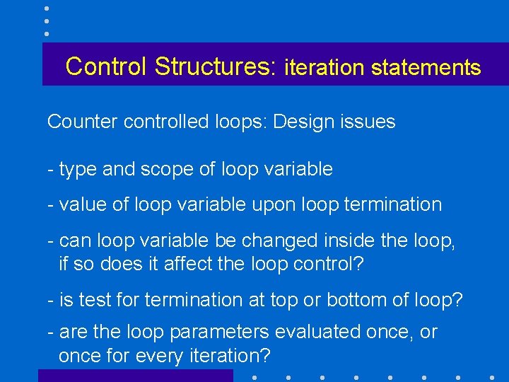 Control Structures: iteration statements Counter controlled loops: Design issues - type and scope of