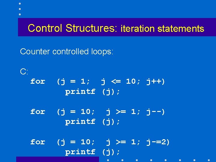 Control Structures: iteration statements Counter controlled loops: C: for (j = 1; j <=