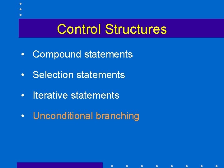 Control Structures • Compound statements • Selection statements • Iterative statements • Unconditional branching