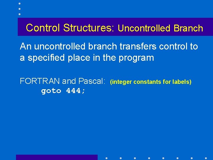 Control Structures: Uncontrolled Branch An uncontrolled branch transfers control to a specified place in