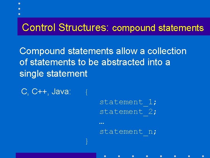 Control Structures: compound statements Compound statements allow a collection of statements to be abstracted