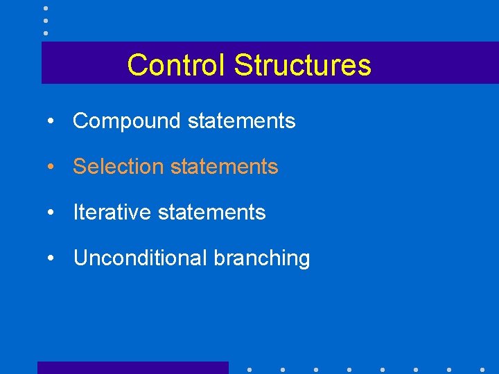 Control Structures • Compound statements • Selection statements • Iterative statements • Unconditional branching