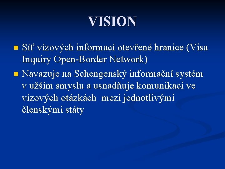 VISION Síť vízových informací otevřené hranice (Visa Inquiry Open-Border Network) n Navazuje na Schengenský