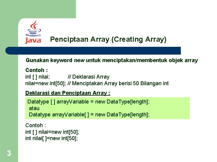 Penciptaan Array (Creating Array) Gunakan keyword new untuk menciptakan/membentuk objek array Contoh : int