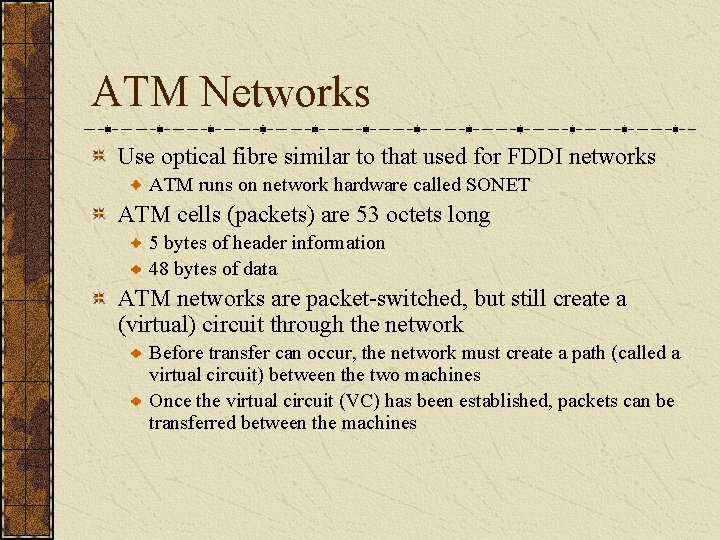 ATM Networks Use optical fibre similar to that used for FDDI networks ATM runs