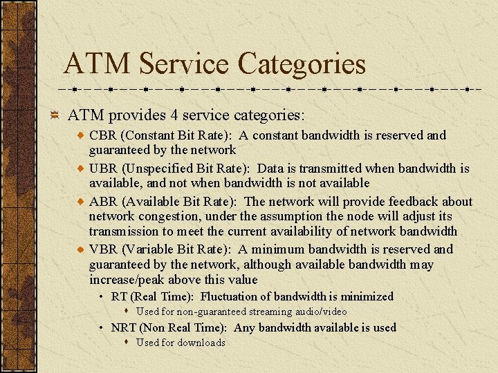 ATM Service Categories ATM provides 4 service categories: CBR (Constant Bit Rate): A constant