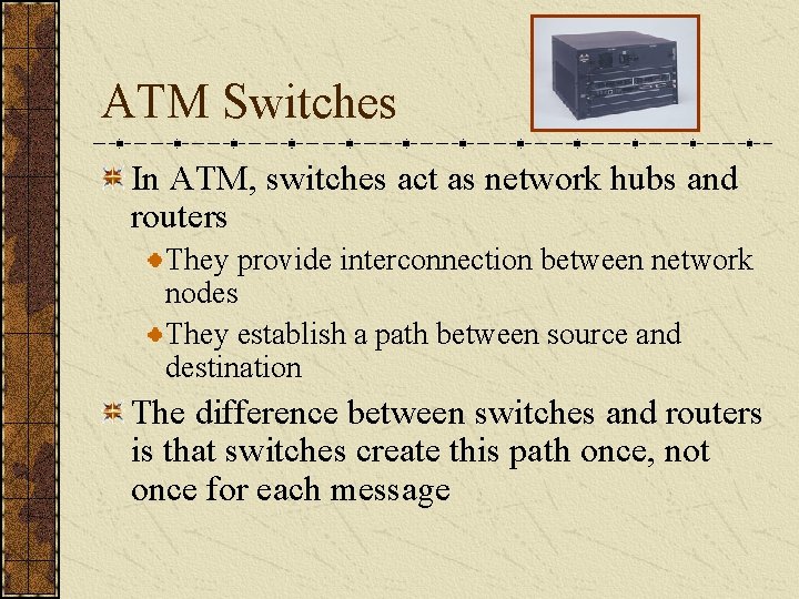 ATM Switches In ATM, switches act as network hubs and routers They provide interconnection