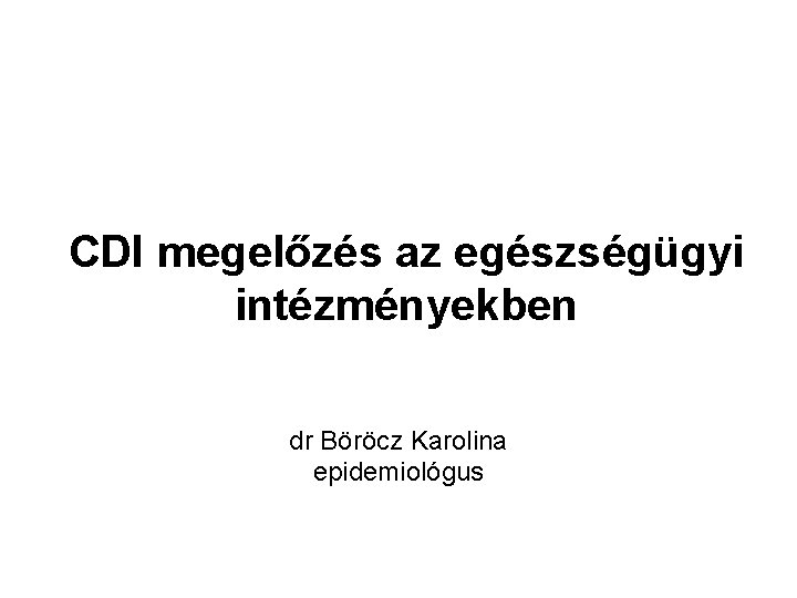 CDI megelőzés az egészségügyi intézményekben dr Böröcz Karolina epidemiológus 