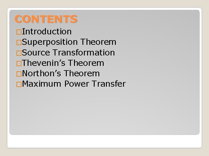 CONTENTS �Introduction �Superposition Theorem �Source Transformation �Thevenin’s Theorem �Northon’s Theorem �Maximum Power Transfer 