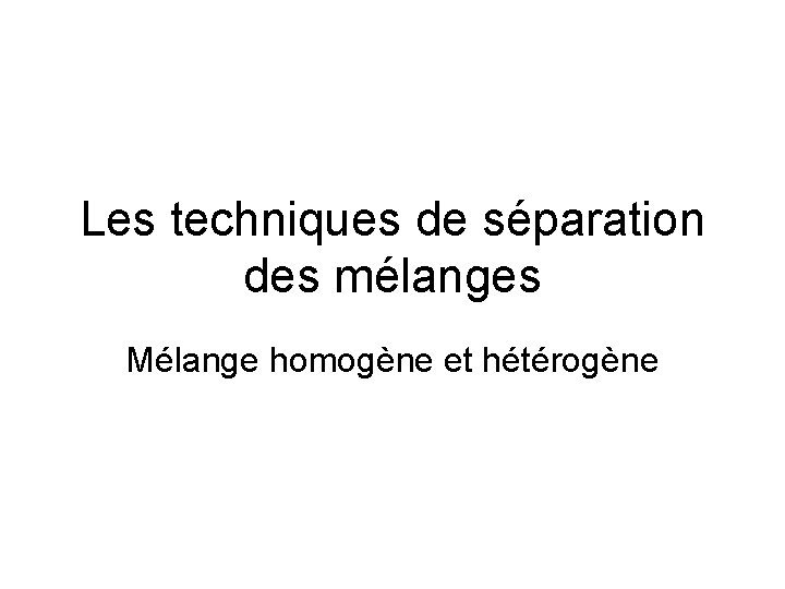 Les techniques de séparation des mélanges Mélange homogène et hétérogène 