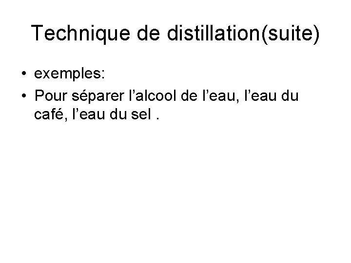 Technique de distillation(suite) • exemples: • Pour séparer l’alcool de l’eau, l’eau du café,