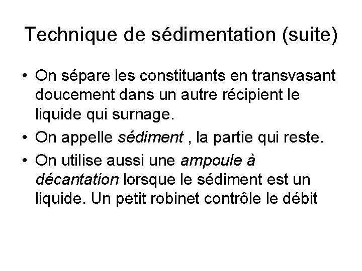 Technique de sédimentation (suite) • On sépare les constituants en transvasant doucement dans un