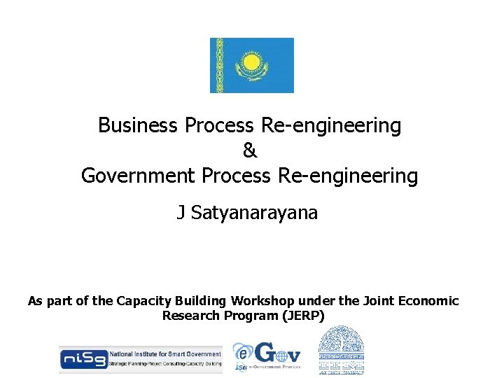 Business Process Re-engineering & Government Process Re-engineering J Satyanarayana As part of the Capacity